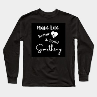 Make Life Better & Build Something Long Sleeve T-Shirt